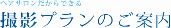 ヘアサロンだからできる撮影プランのご案内